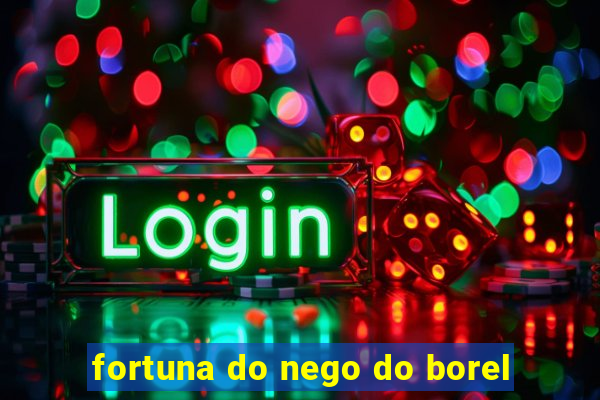 fortuna do nego do borel